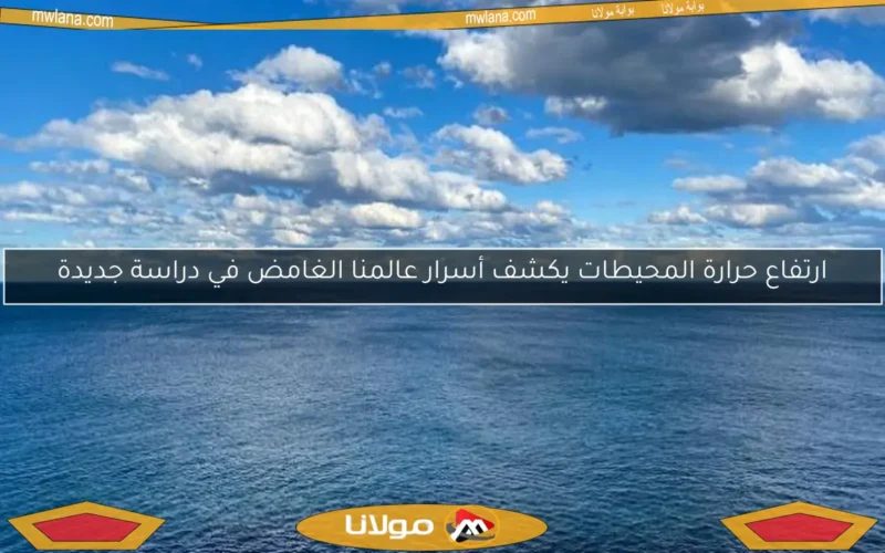 ارتفاع حرارة المحيطات يكشف أسرار عالمنا الغامض في دراسة جديدة