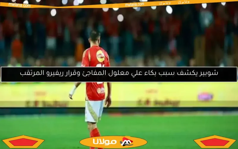 شوبير يكشف سبب بكاء علي معلول المفاجئ وقرار ريفيرو المرتقب