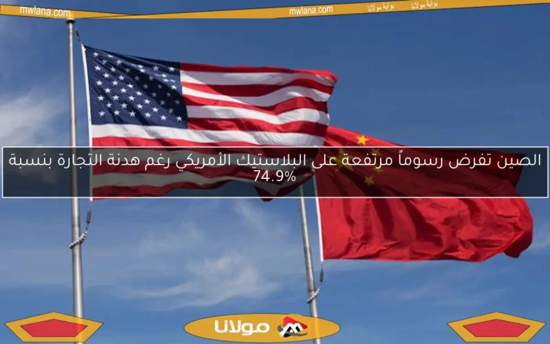 الصين تفرض رسوماً مرتفعة على البلاستيك الأمريكي رغم هدنة التجارة بنسبة 74.9%