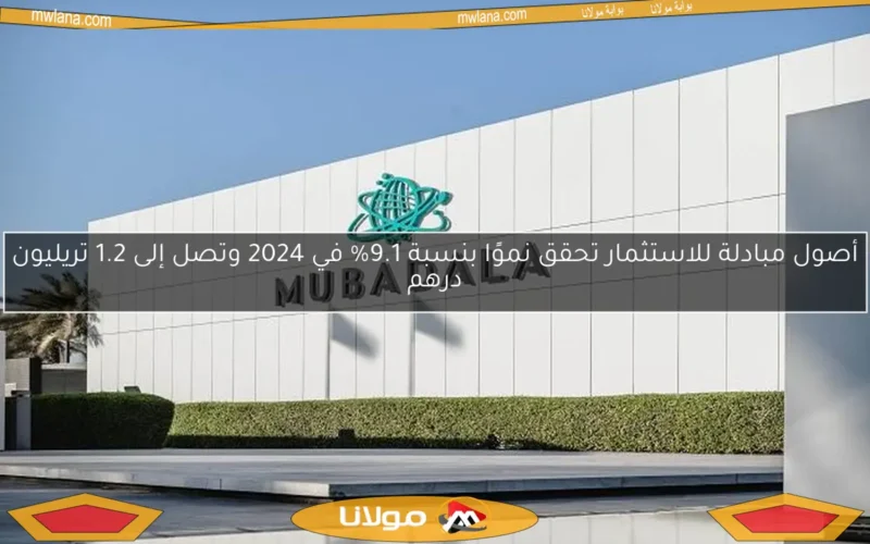 أصول مبادلة للاستثمار تحقق نموًا بنسبة 9.1% في 2024 وتصل إلى 1.2 تريليون درهم