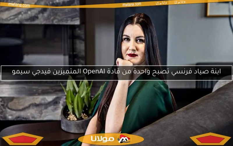 ابنة صياد فرنسي تصبح واحدة من قادة OpenAI المتميزين فيدجي سيمو