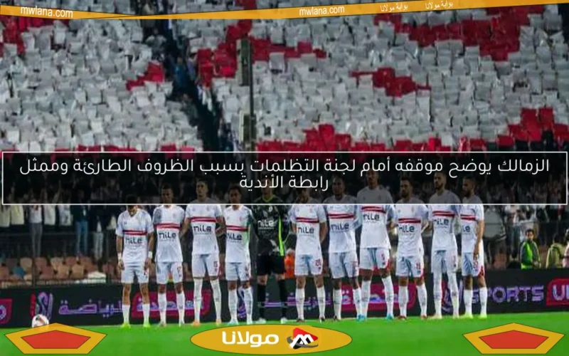 الزمالك يوضح موقفه أمام لجنة التظلمات بسبب الظروف الطارئة وممثل رابطة الأندية