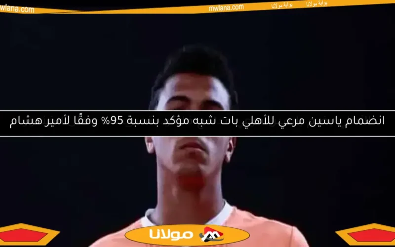 انضمام ياسين مرعي للأهلي بات شبه مؤكد بنسبة 95% وفقًا لأمير هشام
