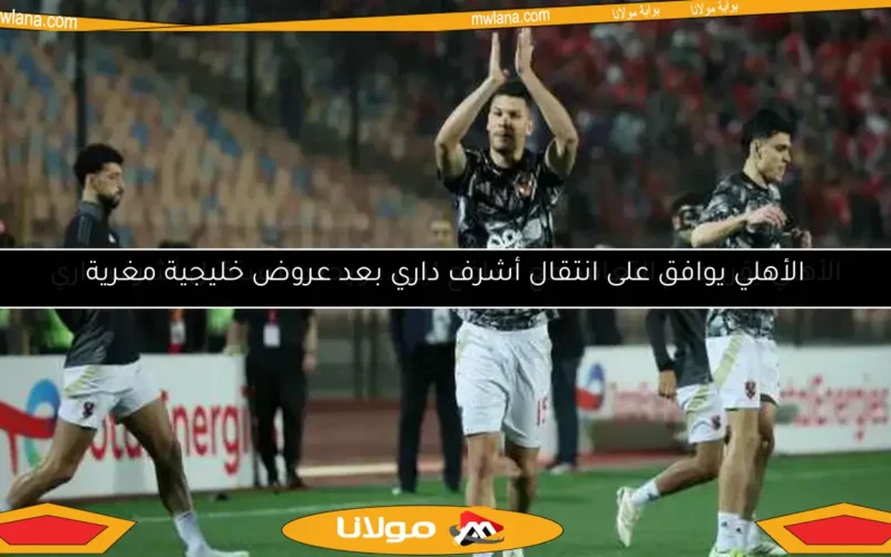 الأهلي يوافق على انتقال أشرف داري بعد عروض خليجية مغرية