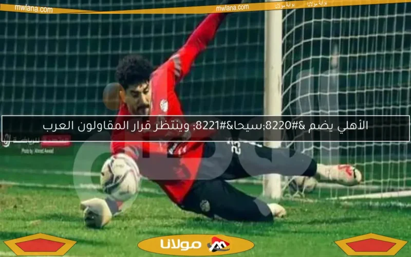 الأهلي يضم “سيحا” وينتظر قرار المقاولون العرب
