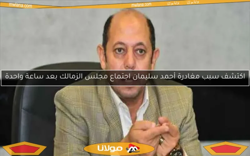 اكتشف سبب مغادرة أحمد سليمان اجتماع مجلس الزمالك بعد ساعة واحدة
