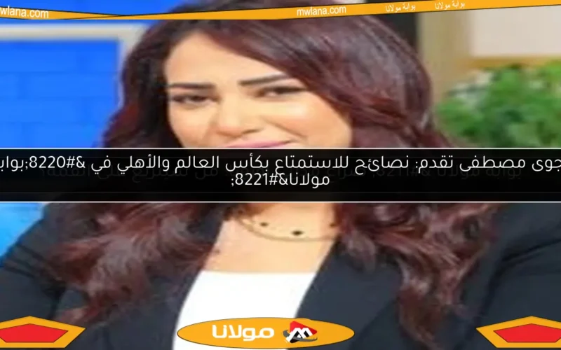 نجوى مصطفى تقدم: نصائح للاستمتاع بكأس العالم والأهلي في “بوابة مولانا”