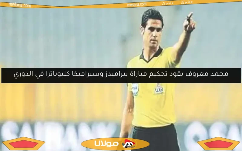 محمد معروف يقود تحكيم مباراة بيراميدز وسيراميكا كليوباترا في الدوري