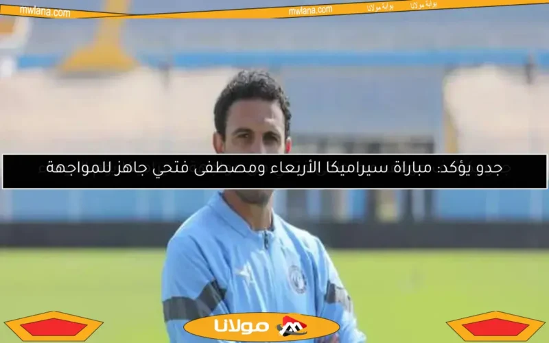 جدو يكشف موقف مصطفى فتحي من مواجهة سيراميكا يوم الأربعاء