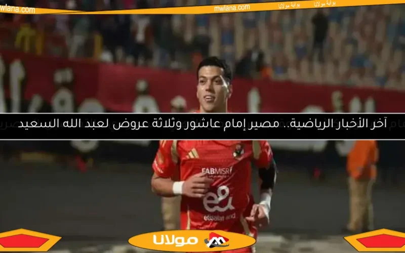 آخر الأخبار الرياضية.. مصير إمام عاشور وثلاثة عروض لعبد الله السعيد