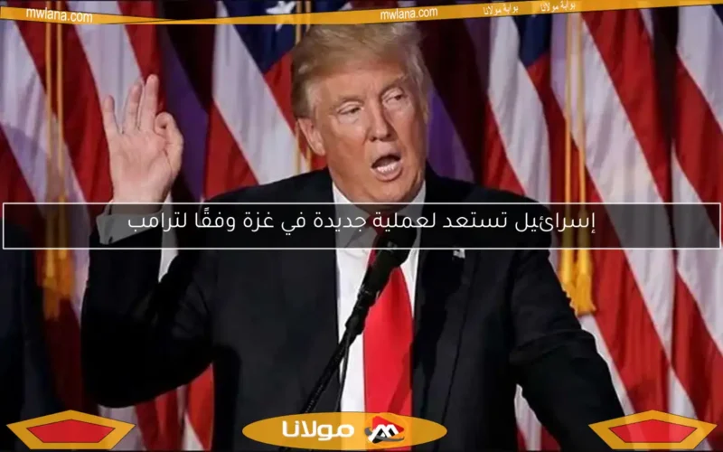 إسرائيل تستعد لعملية جديدة في غزة وفقًا لترامب