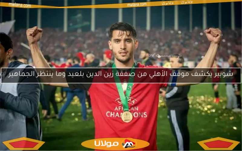 شوبير يكشف موقف الأهلي من صفقة زين الدين بلعيد وما ينتظر الجماهير