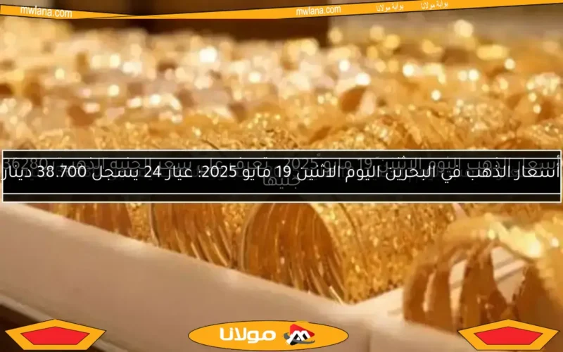 أسعار الذهب في البحرين اليوم الاثنين 19 مايو 2025: عيار 24 يسجل 38.700 دينار