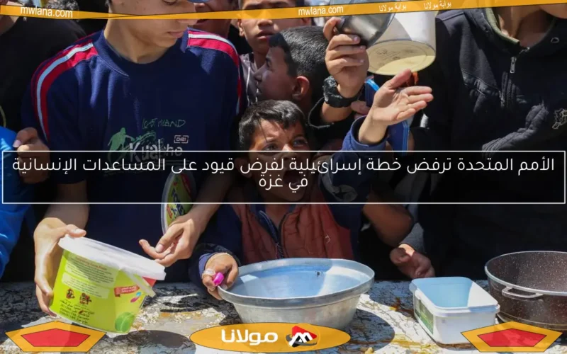 الأمم المتحدة ترفض خطة إسرائيلية لفرض قيود على المساعدات الإنسانية في غزة