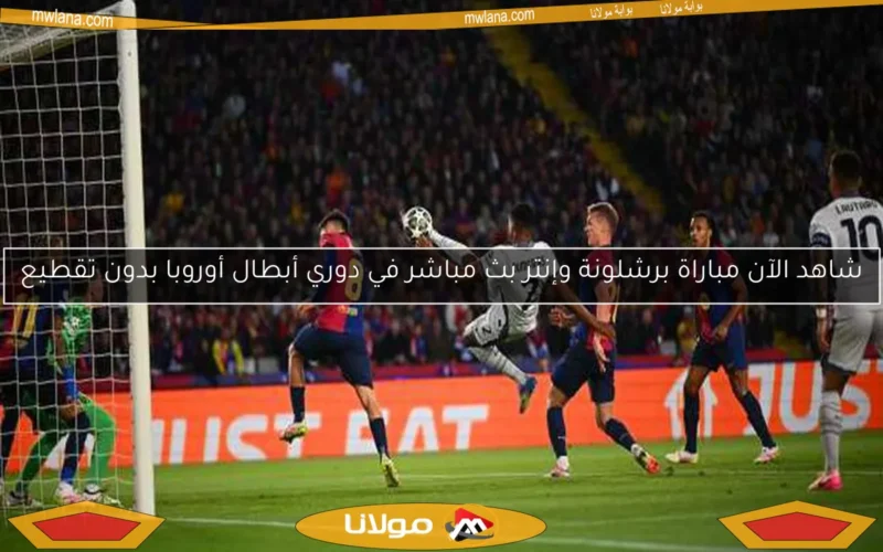 شاهد الآن مباراة برشلونة وإنتر بث مباشر في دوري أبطال أوروبا بدون تقطيع