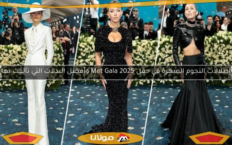 إطلالات النجوم المبهرة في حفل Met Gala 2025 وأفضل البدلات التي تألقت بها