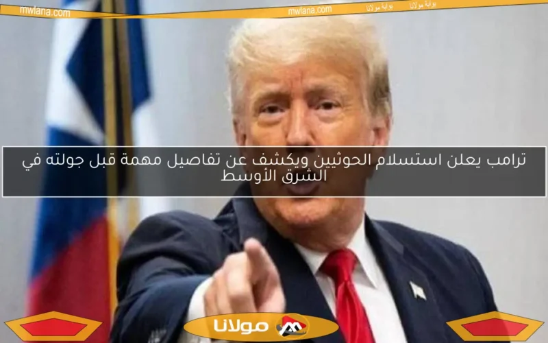 ترامب يعلن استسلام الحوثيين ويكشف عن تفاصيل مهمة قبل جولته في الشرق الأوسط