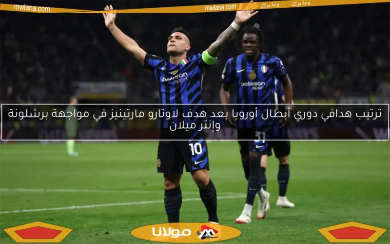 ترتيب هدافي دوري أبطال أوروبا بعد هدف لاوتارو مارتينيز في مواجهة برشلونة وإنتر ميلان