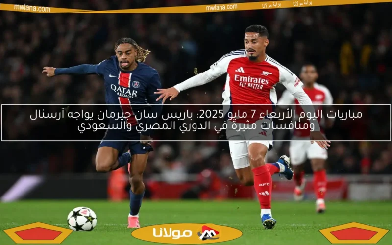 مباريات اليوم الأربعاء 7 مايو 2025: باريس سان جيرمان يواجه آرسنال ومنافسات مثيرة في الدوري المصري والسعودي