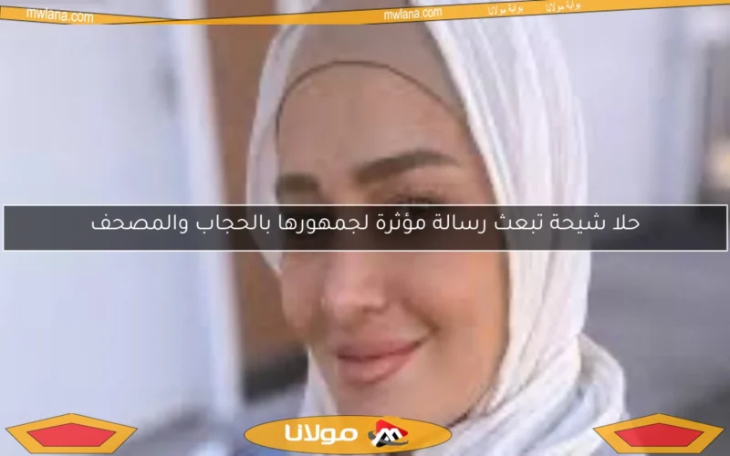حلا شيحة تبعث رسالة مؤثرة لجمهورها بالحجاب والمصحف
