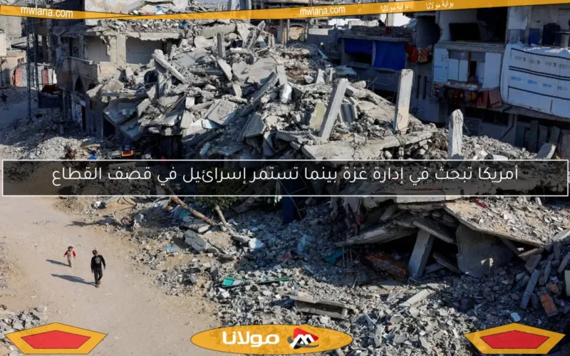 أمريكا تبحث في إدارة غزة بينما تستمر إسرائيل في قصف القطاع