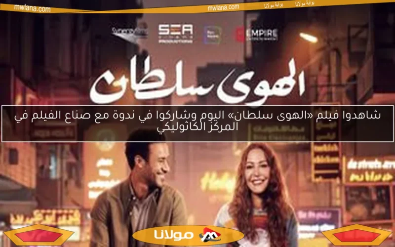 شاهدوا فيلم «الهوى سلطان» اليوم وشاركوا في ندوة مع صناع الفيلم في المركز الكاثوليكي