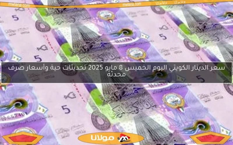 سعر الدينار الكويتي اليوم الخميس 8 مايو 2025 تحديثات حية وأسعار صرف محدثة