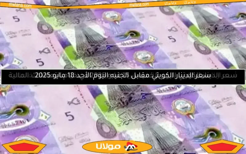 سعر الدينار الكويتي مقابل الجنيه اليوم الأحد 11 مايو 2025 في ختام التعاملات