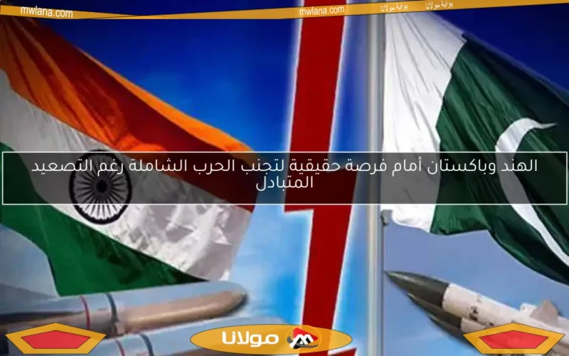 الهند وباكستان أمام فرصة حقيقية لتجنب الحرب الشاملة رغم التصعيد المتبادل