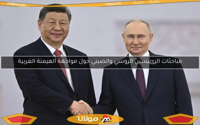 مباحثات الرئيسين الروسي والصيني حول مواجهة الهيمنة الغربية