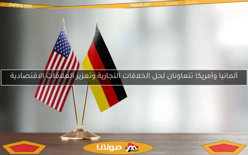 ألمانيا وأمريكا تتعاونان لحل الخلافات التجارية وتعزيز العلاقات الاقتصادية