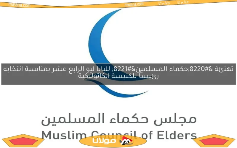 تهنئة “حكماء المسلمين” للبابا ليو الرابع عشر بمناسبة انتخابه رئيساً للكنيسة الكاثوليكية
