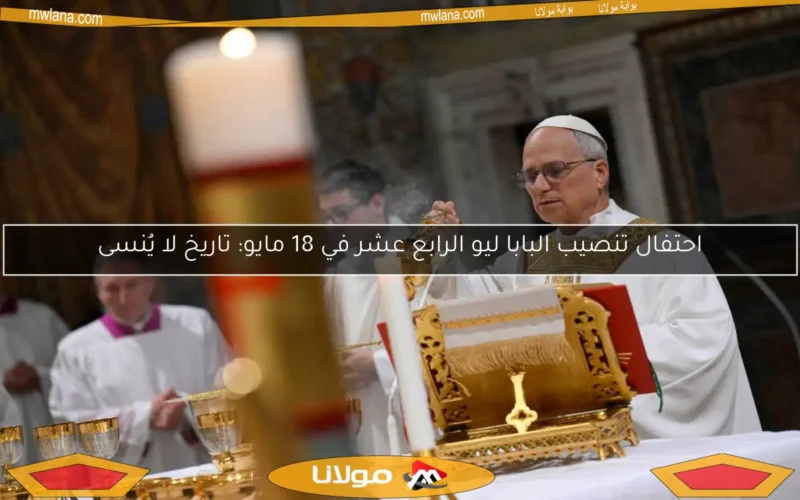 احتفال تنصيب البابا ليو الرابع عشر في 18 مايو: تاريخ لا يُنسى