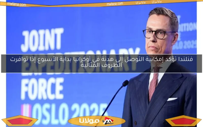 فنلندا تؤكد إمكانية التوصل إلى هدنة في أوكرانيا بداية الأسبوع إذا توافرت الظروف المثالية