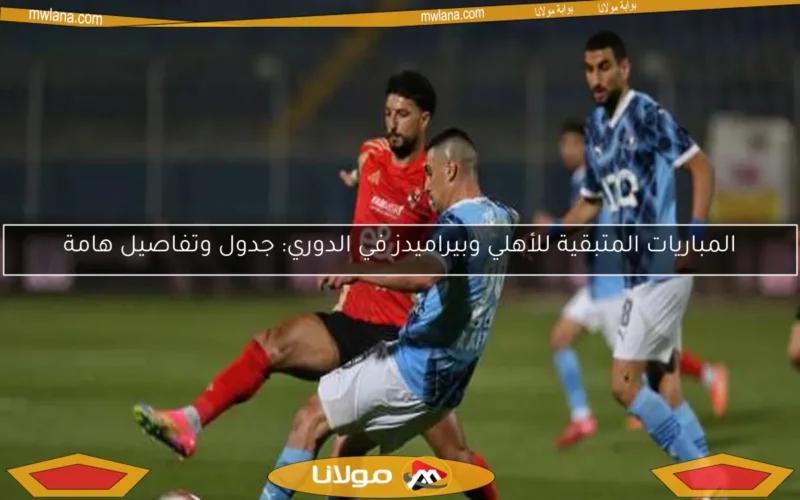 المباريات المتبقية للأهلي وبيراميدز في الدوري: جدول وتفاصيل هامة