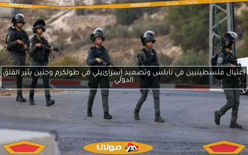 اغتيال فلسطينيين في نابلس وتصعيد إسرائيلي في طولكرم وجنين يثير القلق الدولي