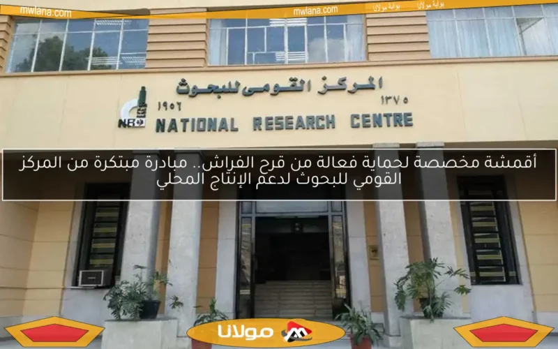 أقمشة مخصصة لحماية فعالة من قرح الفراش.. مبادرة مبتكرة من المركز القومي للبحوث لدعم الإنتاج المحلي