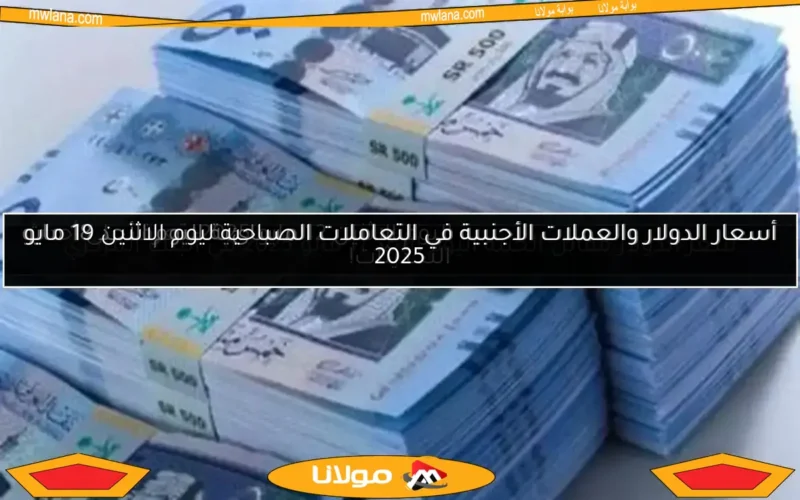 أسعار الدولار والعملات الأجنبية في التعاملات الصباحية ليوم الاثنين 19 مايو 2025