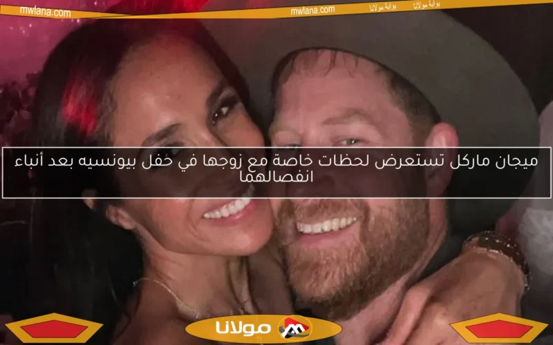 ميجان ماركل تستعرض لحظات خاصة مع زوجها في حفل بيونسيه بعد أنباء انفصالهما