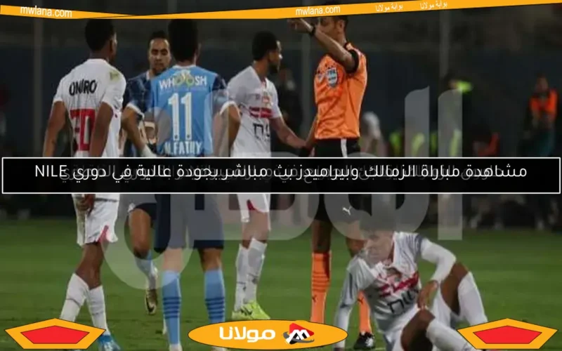 مشاهدة مباراة الزمالك وبيراميدز بث مباشر بجودة عالية في دوري NILE