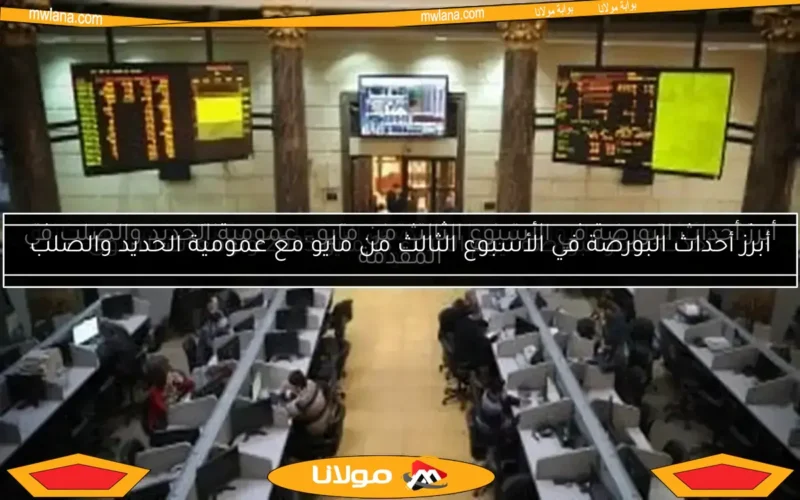 أبرز أحداث البورصة في الأسبوع الثالث من مايو.. عمومية الحديد والصلب في المقدمة