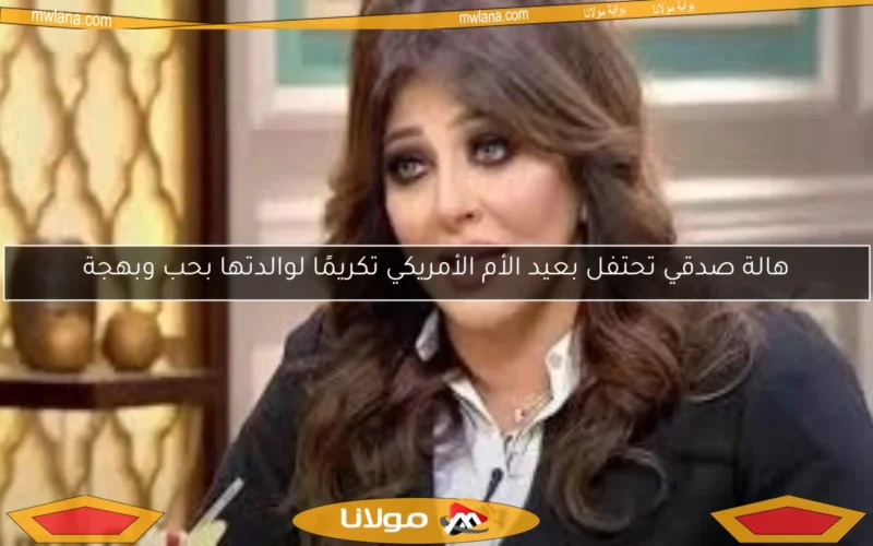 هالة صدقي تحتفل بعيد الأم الأمريكي تكريمًا لوالدتها بحب وبهجة