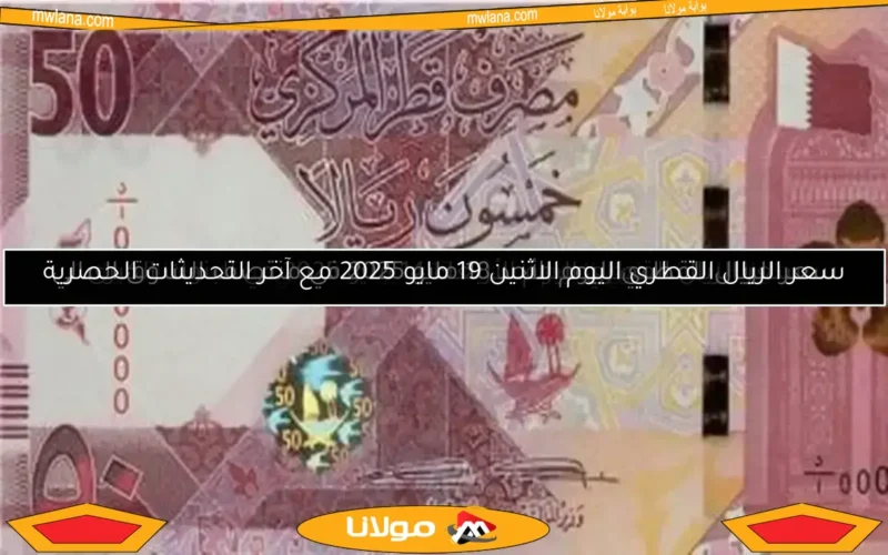 سعر الريال القطري اليوم الاثنين 19 مايو 2025 مع آخر التحديثات الحصرية