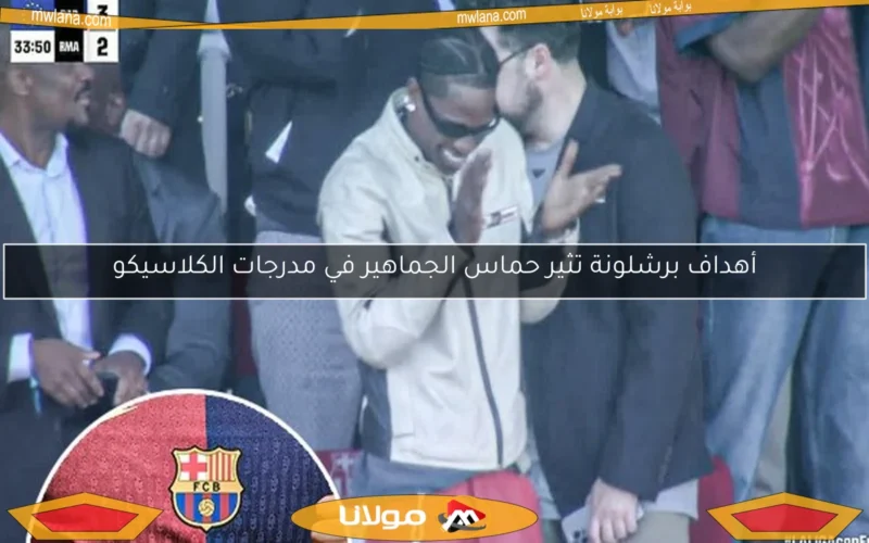 أهداف برشلونة تثير حماس الجماهير في مدرجات الكلاسيكو