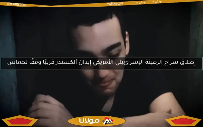 إطلاق سراح الرهينة الإسرائيلي الأمريكي إيدان ألكسندر قريبًا وفقًا لحماس