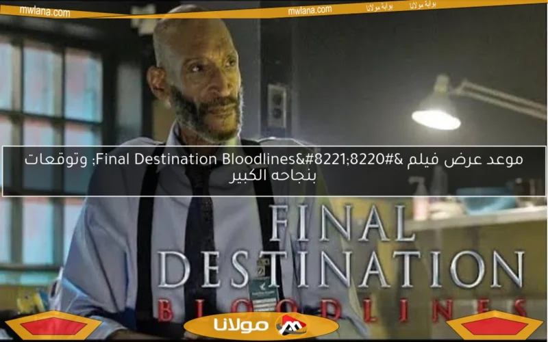 موعد عرض فيلم “Final Destination Bloodlines” وتوقعات بنجاحه الكبير