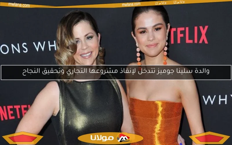 والدة سلينا جوميز تتدخل لإنقاذ مشروعها التجاري وتحقيق النجاح