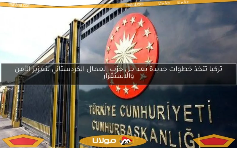 تركيا تتخذ خطوات جديدة بعد حل حزب العمال الكردستاني لتعزيز الأمن والاستقرار