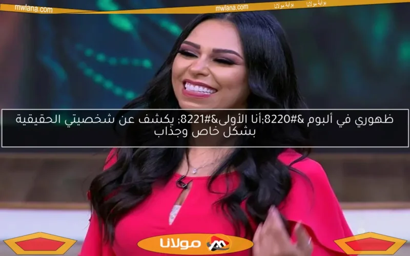 ظهوري في ألبوم “أنا الأولى” يكشف عن شخصيتي الحقيقية بشكل خاص وجذاب