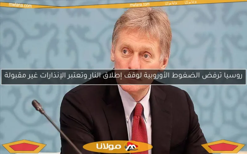 روسيا ترفض الضغوط الأوروبية لوقف إطلاق النار وتعتبر الإنذارات غير مقبولة